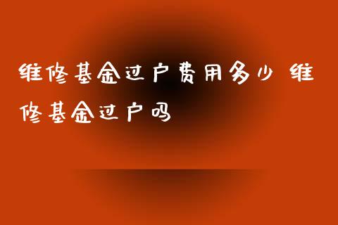 维修基金过户费用多少 维修基金过户吗