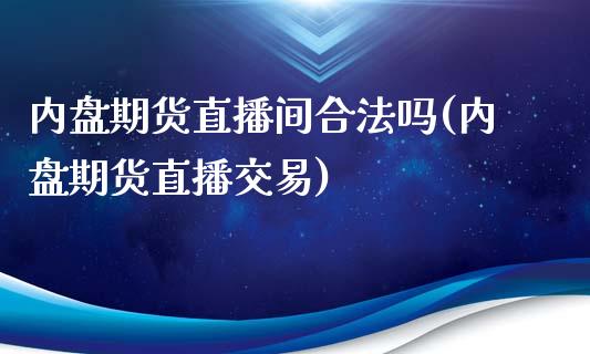 内盘期货直播间合法吗(内盘期货直播交易)