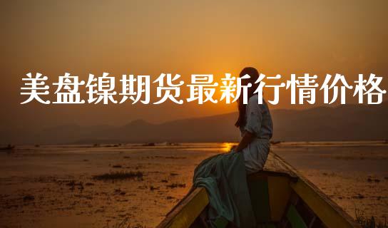 美盘镍期货最新行情价格