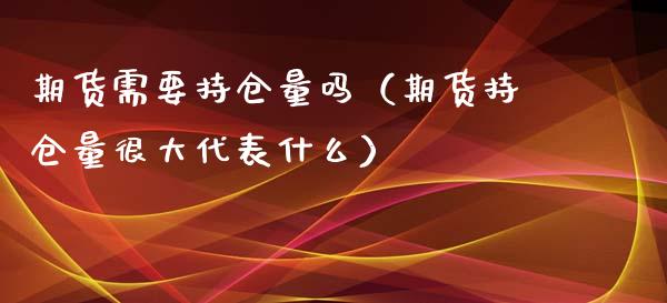 期货需要持仓量吗（期货持仓量很大代表什么）