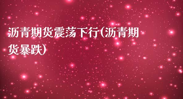 沥青期货震荡下行(沥青期货暴跌)