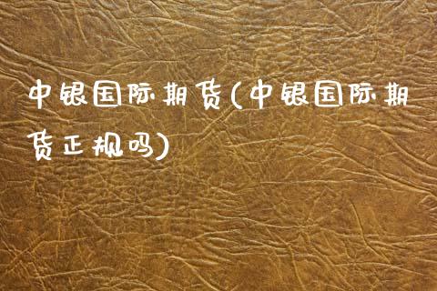 中银国际期货(中银国际期货正规吗)