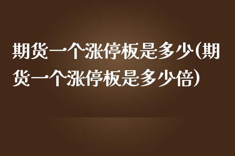 期货一个涨停板是多少(期货一个涨停板是多少倍)