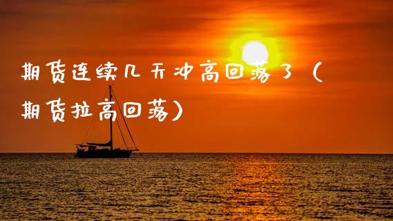 期货连续几天冲高回落了（期货拉高回落）
