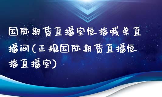 国际期货直播室恒指喊单直播间(正规国际期货直播恒指直播室)