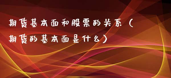 期货基本面和股票的关系（期货的基本面是什么）