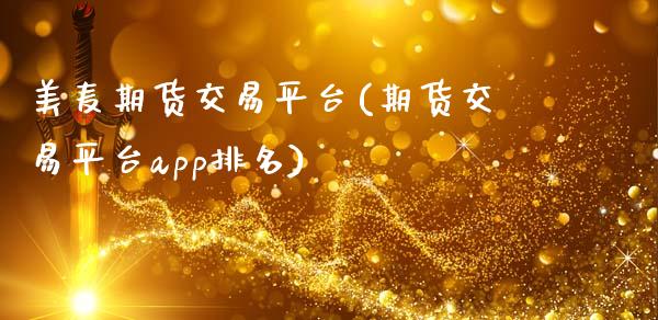 美麦期货交易平台(期货交易平台app排名)