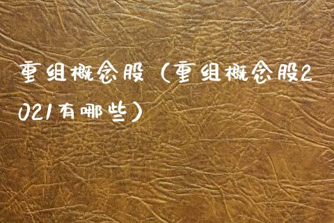 重组概念股（重组概念股2021有哪些）