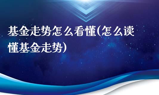 基金走势怎么看懂(怎么读懂基金走势)