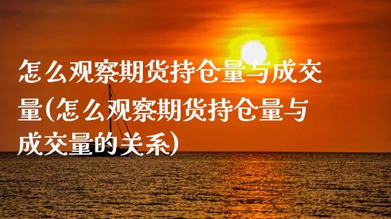 怎么观察期货持仓量与成交量(怎么观察期货持仓量与成交量的关系)