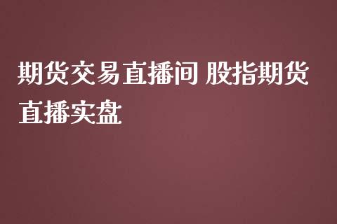 期货交易直播间 股指期货直播实盘