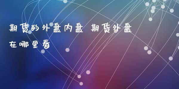 期货的外盘内盘 期货外盘在哪里看