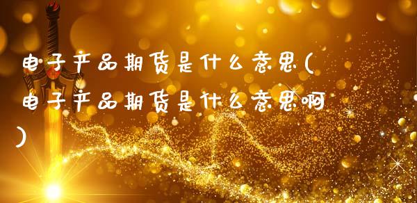 电子产品期货是什么意思(电子产品期货是什么意思啊)