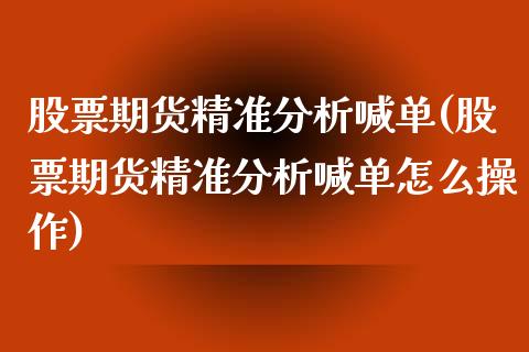 股票期货精准分析喊单(股票期货精准分析喊单怎么操作)