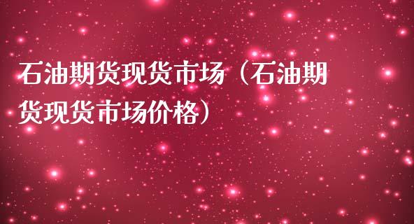 石油期货现货市场（石油期货现货市场价格）