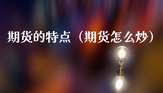 期货的特点（期货怎么炒）