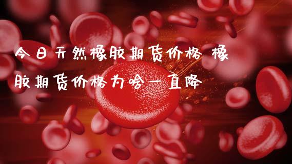今日天然橡胶期货价格 橡胶期货价格为啥一直降_内盘期货_第1张_宇龙理财网 今日天然橡胶期货价格 橡胶期货价格为啥一直降_https://www.dglong8.com_内盘期货_第1张