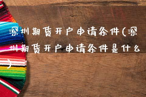 深圳期货开户申请条件(深圳期货开户申请条件是什么)