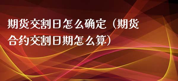 期货交割日怎么确定（期货合约交割日期怎么算）