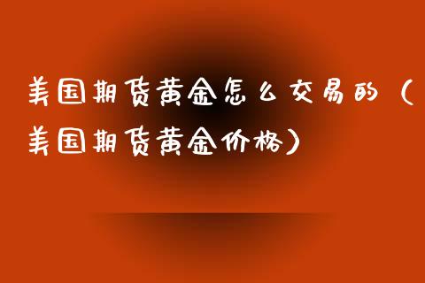 美国期货黄金怎么交易的（美国期货黄金价格）