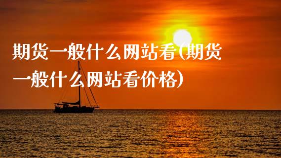 期货一般什么网站看(期货一般什么网站看价格)