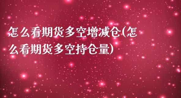 怎么看期货多空增减仓(怎么看期货多空持仓量)_https://www.dglong8.com_保险理财_第1张
