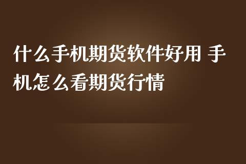 什么手机期货软件好用 手机怎么看期货行情_期货理财_第1张_宇龙理财网 什么手机期货软件好用 手机怎么看期货行情_https://www.dglong8.com_期货理财_第1张