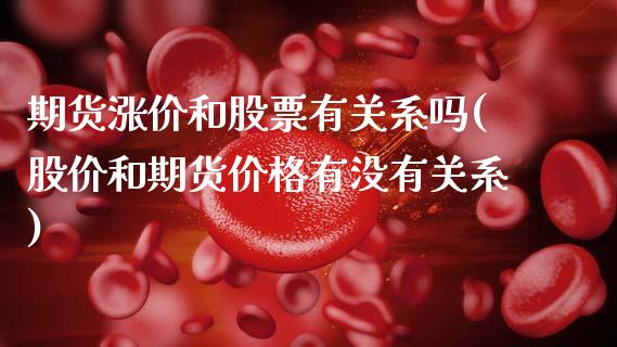 期货涨价和股票有关系吗(股价和期货价格有没有关系)
