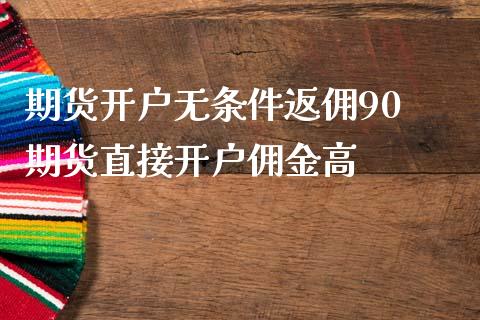 期货开户无条件返佣90 期货直接开户佣金高