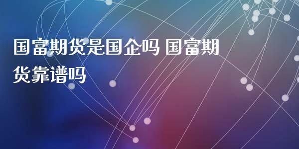 国富期货是国企吗 国富期货靠