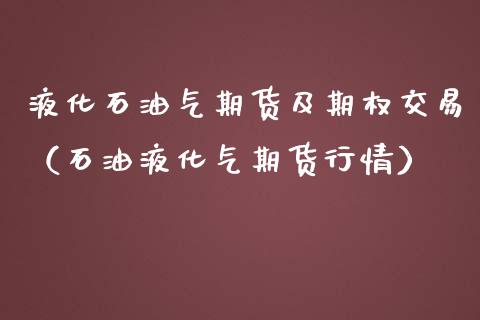 液化石油气期货及期权交易（石油液化气期货行情）