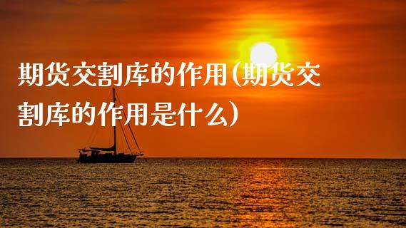 期货交割库的作用(期货交割库的作用是什么)