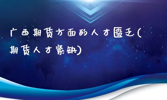 广西期货方面的人才匮乏(期货人才紧缺)