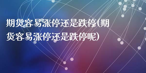 期货容易涨停还是跌停(期货容易涨停还是跌停呢)