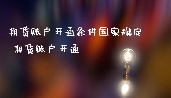 期货账户开通条件国家规定 期货账户开通