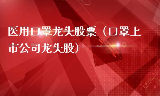 医用口罩龙头股票(口罩上市公司龙头股)_财经要闻_第1张_宇龙理财网 医用口罩龙头股票(口罩上市公司龙头股)_https://www.dglong8.com_财经要闻_第1张