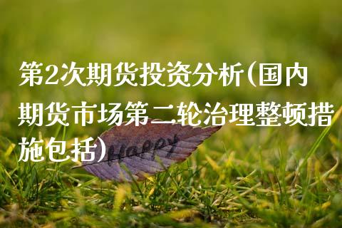 第2次期货投资分析(国内期货市场第二轮治理整顿措施包括)