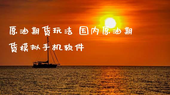 原油期货玩法 国内原油期货模拟手机软件