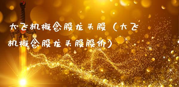 大飞机概念股龙头股（大飞机概念股龙头股股价）