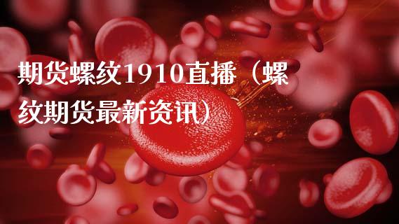 期货螺纹1910直播（螺纹期货最新资讯）