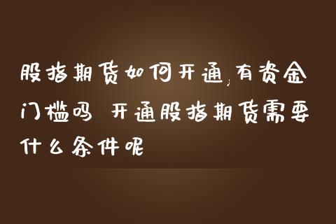 股指期货如何开通,有资金门槛吗 开通股指期货需要什么条件呢
