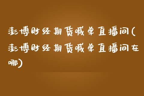 澎博财经期货喊单直播间(澎博财经期货喊单直播间在哪)