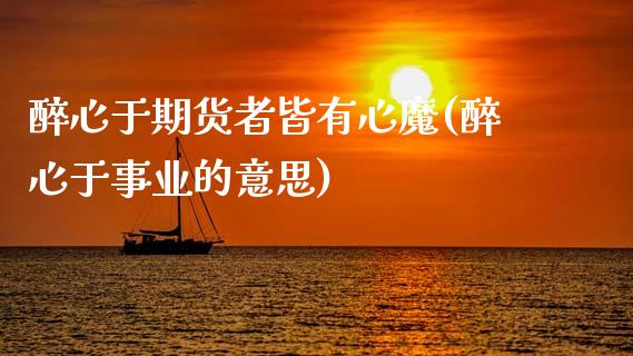 醉心于期货者皆有心魔(醉心于事业的意思)
