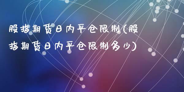 股指期货日内平仓限制(股指期货日内平仓限制多少)