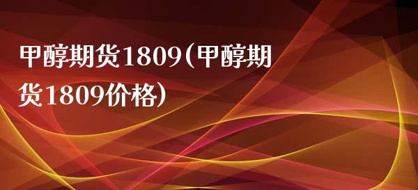 甲醇期货1809(甲醇期货1809价格)
