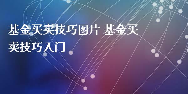基金买卖技巧图片 基金买卖技巧入门