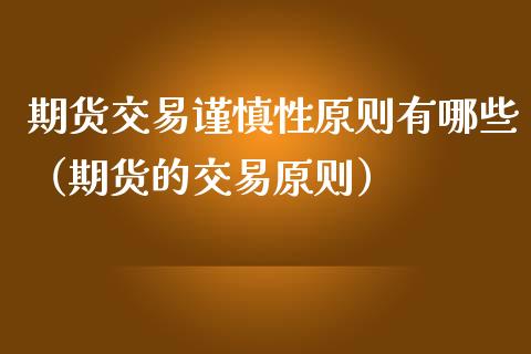 期货交易谨慎性原则有哪些（期货的交易原则）