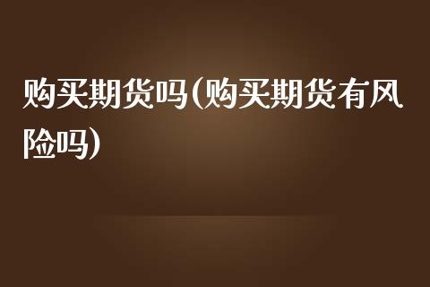 购买期货吗(购买期货有风险吗)