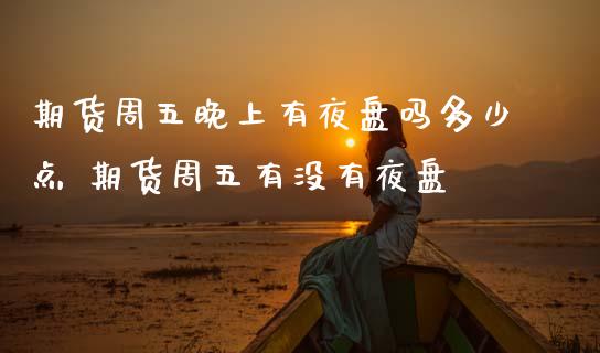 期货周五晚上有夜盘吗多少点 期货周五有没有夜盘