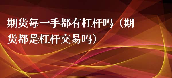 期货每一手都有杠杆吗（期货都是杠杆交易吗）